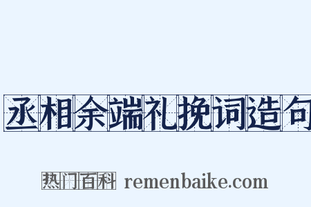 丞相余端礼挽词造句是什么意思的图片